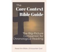 The Core Context Bible Guide: The Big-Picture Companion for Your Chronological Reading
