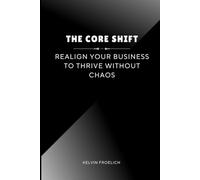 The Core Shift: Realign Your Business to Thrive Without Chaos
