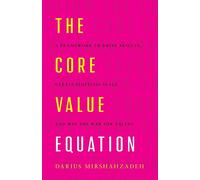 The Core Value Equation: A Framework to Drive Results, Create Limitless Scale and Win the War for Talent