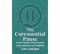 The Coressential Pause: A Teen’s Guide to Pause, Reset & Thrive with The C.A.L.M. Method: 1 (The Coressential Pause Series)