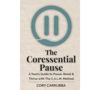 The Coressential Pause: A Teen’s Guide to Pause, Reset & Thrive with The C.A.L.M. Method (The Coressential Pause Series)