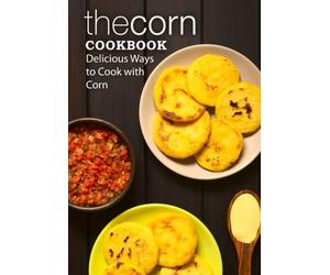 The Corn Cookbook: Delicious Ways to Cook with Corn (2nd Edition)