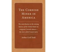 The Cornish Miner in America: The Contribution to the Mining History of the United States by Emigrant Cornish Miners - the Men Called Cousin Jacks: 6 (Western Lands and Waters Series)