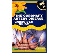 THE CORONARY ARTERY DISEASE CAREGIVER GUIDE: Compassionate Guidance For Caregivers Helping Coronary Artery Disease Patients