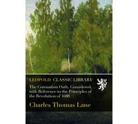 The Coronation Oath, Considered, with Reference to the Principles of the Revolution of 1688