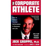 The Corporate Athlete: How to Achieve Maximal Performance in Business and Life
