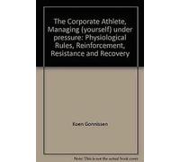 The Corporate Athlete, Managing (yourself) under pressure: Physiological Rules, Reinforcement, Resistance and Recovery