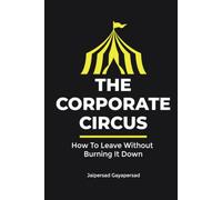 The Corporate Circus: How to leave without burning it down!