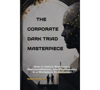 THE CORPORATE DARK TRIAD MASTERPIECE: How to Detect Narcissism, Machiavellianism, and Psychopathy in a Workplace Environment (Tests, Games, Trivia & Entertainment)