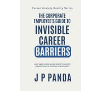 The Corporate Employee's Guide to Invisible Career Barriers: Why Hard Work Alone Doesn't Lead to Promotions in Modern Workplaces (Career Anxiety ... Promotions, Performance & Workplace Politics)