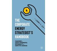 The Corporate Energy Strategist’s Handbook : Frameworks to Achieve Environmental Sustainability and Competitive Advantage