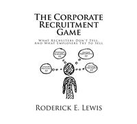 The Corporate Recruitment Game: What Recruiters Don't Tell, And What Employers Try To Sell