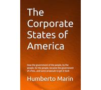 The Corporate States of America: How the government of the people, by the people, for the people, became the government of a few...and some proposals to get it back