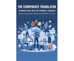 The Corporate Translator: Turning Rage Into HR-Friendly English: Because Saying What I Really Think Would Get Me Fired, Funny Sarcastic Gag gift for coworkers