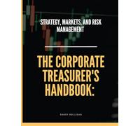 The Corporate Treasurer's Handbook: Strategy, Markets, and Risk Management