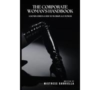 The Corporate Woman’s Handbook: A Dominatrix's Guide to Workplace Power