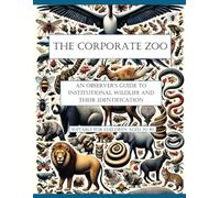 The Corporate Zoo - An Observer’s Guide to Institutional Wildlife and Their Identification