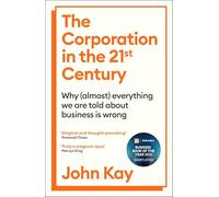 The Corporation in the Twenty-First Century : Why (almost) everything we are told about business is wrong