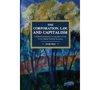 The Corporation, Law, and Capitalism: A Radical Perspective on the Role of Law in the Global Political Economy (Historical Materialism)