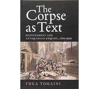 The Corpse as Text: Disinterment and Antiquarian Enquiry, 1700-1900