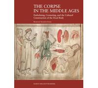 The Corpse in the Middle Ages: Embalming, Cremating, and the Cultural Construction of the Dead Body (Harvey Miller Studies in the History of Culture)