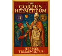 The Corpus Hermeticum: Thrice Greatest Hermes