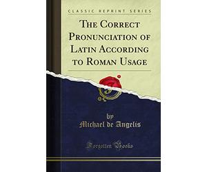 The Correct Pronunciation of Latin According to Roman Usage (Classic Reprint)