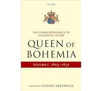 The Correspondence of Elizabeth Stuart, Queen of Bohemia, Volume I: 1603-1631 (Letters of Elizabeth Stuart, Queen of Bohemia)