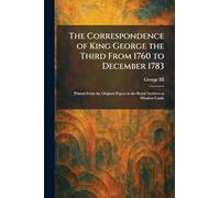 The Correspondence of King George the Third From 1760 to December 1783: Printed From the Original Papers in the Royal Archives at Windsor Castle