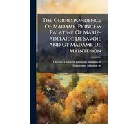 The Correspondence Of Madame, Princess Palatine Of Marie-adélaïde De Savoie And Of Madame De Maintenon