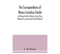 The correspondence of Marcus Cornelius Fronto with Marcus Aurelius Antoninus, Lucius Verus, Antoninus Pius, and various friends (Volume I)