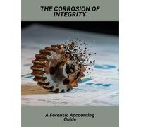 The Corrosion Of Integrity: A Forensic Accounting Guide