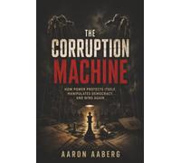 The Corruption Machine: How Power Protects Itself, Manipulates Democracy, and Wins Again