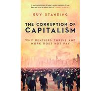 The Corruption of Capitalism : Why rentiers thrive and work does not pay