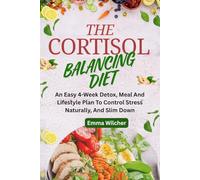 THE CORTISOL BALANCING DIET: An Easy 4-Week Detox, Meal And Lifestyle Plan To Control Stress Naturally, And Slim Down
