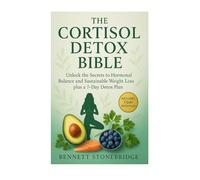 THE CORTISOL DETOX BIBLE: Unlock the Secrets to Hormonal Balance and Sustainable Weight Loss plus a 7-Day Detox Plan