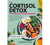 The Cortisol Detox Cookbook for Beginners: Quick & Easy Recipes with a Scientifically Proven 28-Days Meal Plan to Erase Stubborn Fat, Regain Energy, Boost Your Metabolism and Feel Better