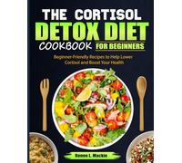 THE CORTISOL DETOX DIET COOKBOOK FOR BEGINNERS: Beginner-Friendly Recipes to Help Lower Cortisol and Boost Your Health