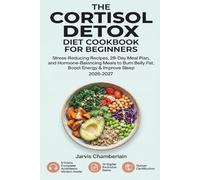 The Cortisol Detox Diet Cookbook for Beginners: Stress-Reducing Recipes, 28-Day Meal Plan, and Hormone-Balancing Meals to Burn Belly Fat, Boost Energy & Improve Sleep