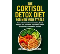 The Cortisol Detox Diet for Men with Stress: How to Balance Your Hormones, Boost Energy, and Transform Your Health with a Simple Plan and Healing Recipes