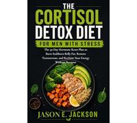 The Cortisol Detox Diet for Men With Stress: The 30-Day Hormone Reset Plan to Burn Stubborn Belly Fat, Restore Testosterone, and Reclaim Your Energy Without Burnout