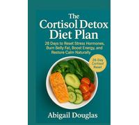 The Cortisol Detox Diet Plan: 28 Days to Reset Stress Hormones, Burn Belly Fat, Boost Energy, and Restore Calm Naturally