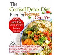 The Cortisol Detox Diet Plan for Women Over 35+: Finally Break the Cycle of Fatigue, Insomnia & Weight Gain with a Root-Cause Approach (The Wellness ... Fitness, and Habbits for Lifelong Health)