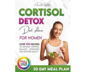 The Cortisol Detox Diet Plan for Women: The Ultimate Guide to Drastically Lower Cortisol, Reset Your Hormones, and Transform Your Body. Proven 30 Day Blueprint, and Over 100 Healthy Recipes Included.