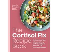 The Cortisol Fix Recipe Book : Reduce stress and bring your body back into balance with over 100 nourishing recipes
