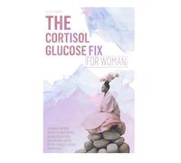 THE CORTISOL GLUCOSE FIX: A JAPANESE-INSPIRED METHOD TO LOWER CORTISOL, BALANCE BLOOD SUGAR, AND TAKE BACK CONTROL OF TYPE 2 DIABETES - WITHOUT EXTREME DIETS