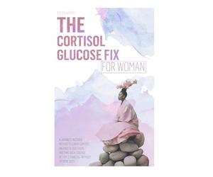 THE CORTISOL GLUCOSE FIX: A JAPANESE-INSPIRED METHOD TO LOWER CORTISOL, BALANCE BLOOD SUGAR, AND TAKE BACK CONTROL OF TYPE 2 DIABETES - WITHOUT EXTREME DIETS