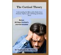 The Cortisol Theory: Understanding the Effects of the Body's Stress Hormone: Improve your well-being and Reduce Stress