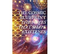 THE COSMIC BLUEPRINT: THE FORCES THAT SHAPE EXISTENCE