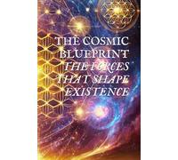 THE COSMIC BLUEPRINT: THE FORCES THAT SHAPE EXISTENCE